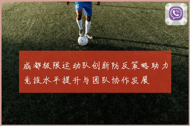 成都极限运动队创新防反策略助力竞技水平提升与团队协作发展