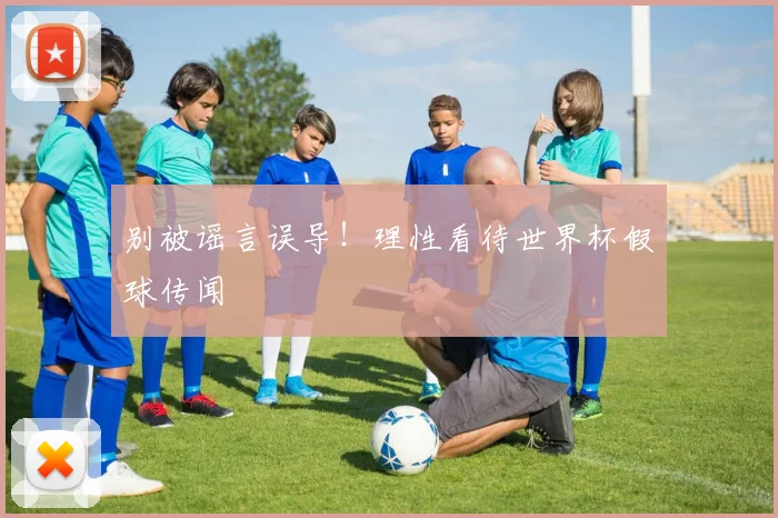 别被谣言误导！理性看待世界杯假球传闻