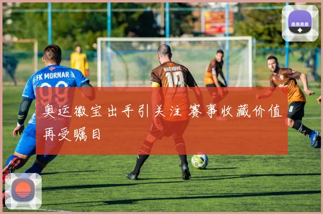 奥运徽宝出手引关注 赛事收藏价值再受瞩目