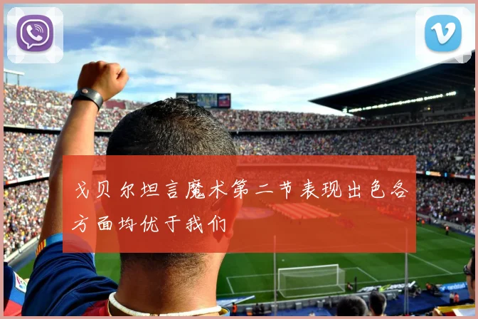 戈贝尔坦言魔术第二节表现出色各方面均优于我们