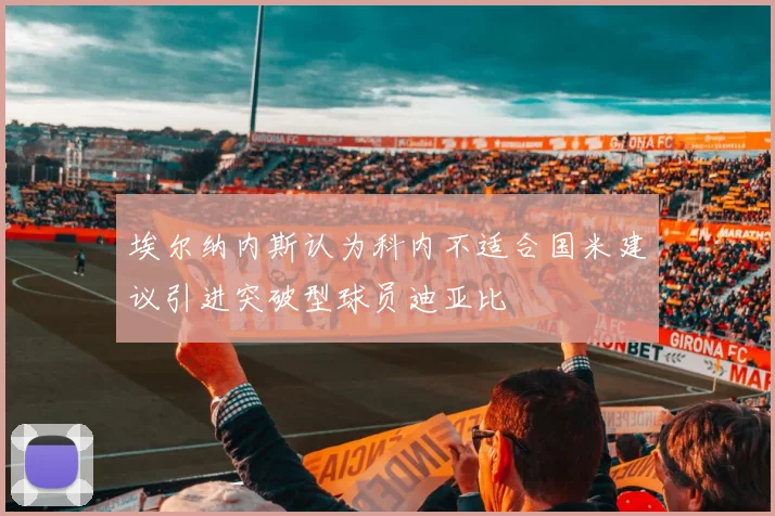 埃尔纳内斯认为科内不适合国米建议引进突破型球员迪亚比