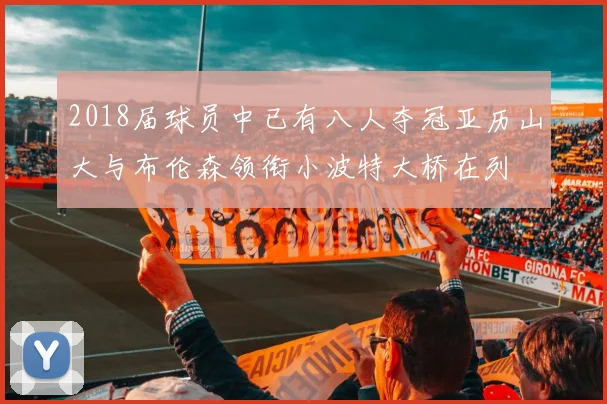 2018届球员中已有八人夺冠亚历山大与布伦森领衔小波特大桥在列