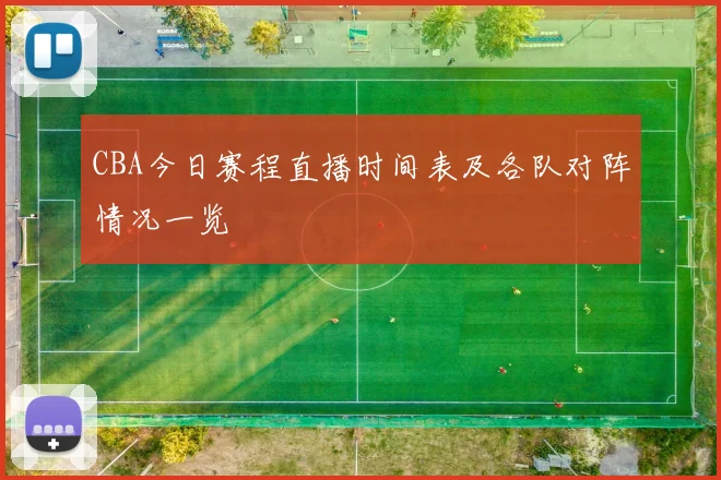 CBA今日赛程直播时间表及各队对阵情况一览