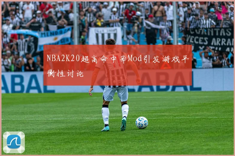 NBA2K20超高命中率Mod引发游戏平衡性讨论